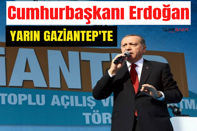 Cumhurbaşkanı Erdoğan yarın Gaziantep’te