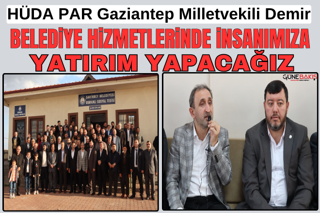 HÜDA PAR Gaziantep Milletvekili Demir: Belediye hizmetlerinde insanımıza yatırım yapacağız