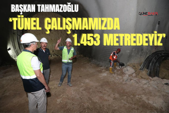 Başkan Tahmazoğlu: ‘Tünel çalışmamızda 1.453 metredeyiz’