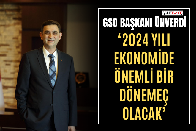 GSO Başkanı Ünverdi: ‘2024 yılı ekonomide önemli bir dönemeç olacak’