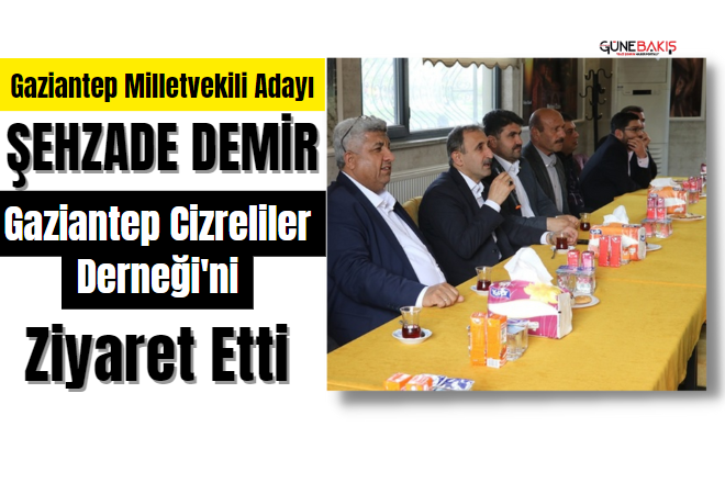 Gaziantep Milletvekili Adayı Şehzade Demir Gaziantep Cizreliler Derneği'ni ziyaret etti