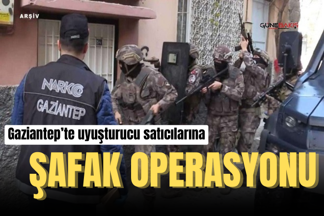 Gaziantep’te uyuşturucu satıcılarına şafak operasyonu
