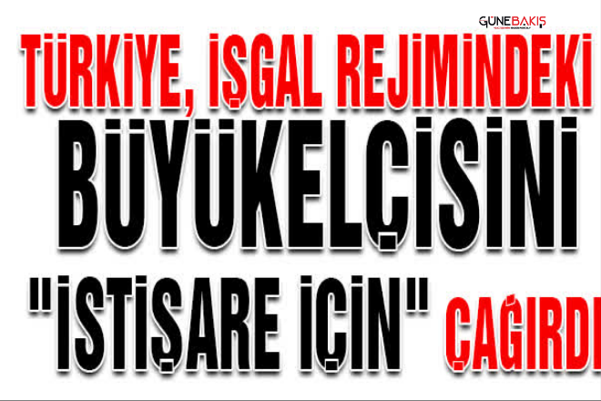 Türkiye, İşgal rejimindeki büyükelçisini 'istişare için' çağırdı