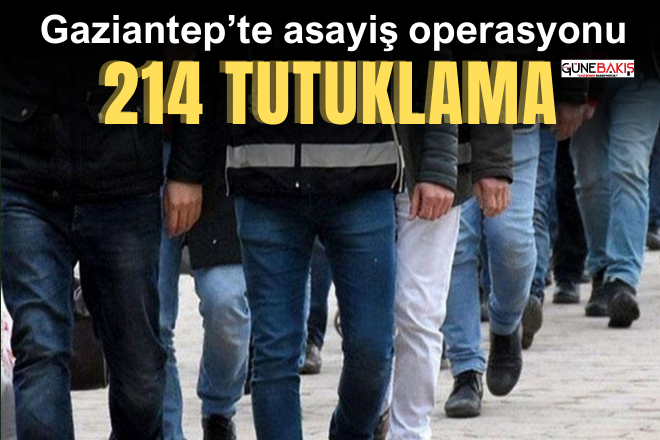 Gaziantep’te asayiş operasyonu: 214 tutuklama