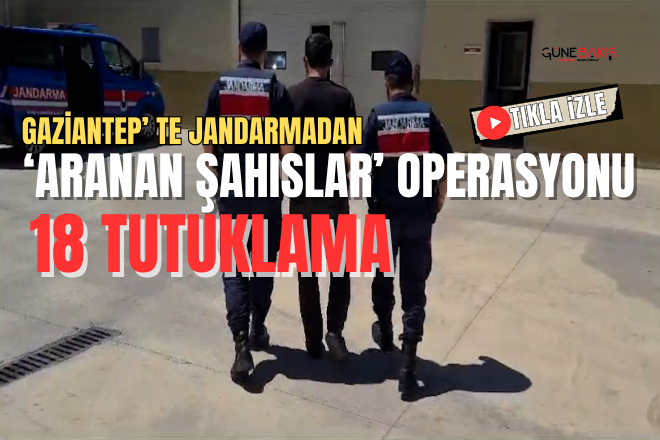 Gaziantep, te Jandarmadan ‘Aranan Şahıslar’ operasyonu: 18 tutuklama