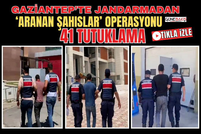 Gaziantep’te Jandarmadan ‘Aranan Şahıslar’ operasyonu: 41 Tutuklama