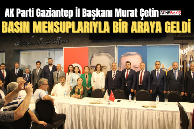 AK Parti Gaziantep İl Başkanı Murat Çetin, basın mensuplarıyla bir araya geldi 