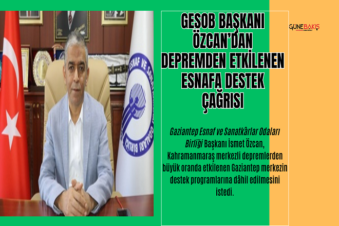 GESOB Başkanı Özcan’dan depremden etkilenen esnafa destek çağrısı