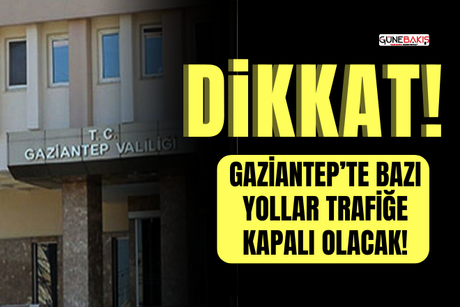 Gaziantep’te bazı yollar trafiğe kapalı olacak