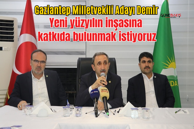 Gaziantep Milletvekili Adayı Demir: Yeni yüzyılın inşasına katkıda bulunmak istiyoruz