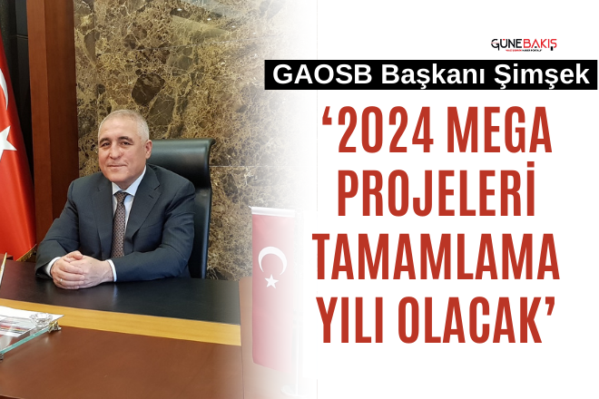 GAOSB Başkanı Şimşek ‘2024 mega projeleri tamamlama yılı olacak’