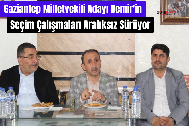 Gaziantep Milletvekili Adayı Demir'in seçim çalışmaları aralıksız sürüyor