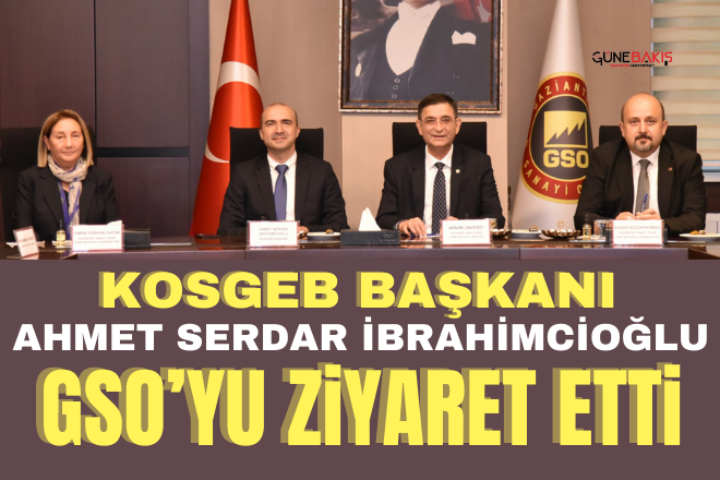 KOSGEB Başkanı Ahmet Serdar İbrahimcioğlu GSO’yu ziyaret etti