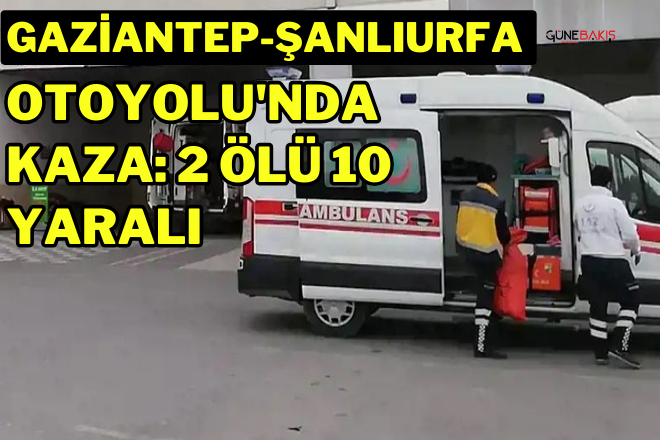 Gaziantep-Şanlıurfa Otoyolu'nda kaza: 2 ölü 10 yaralı