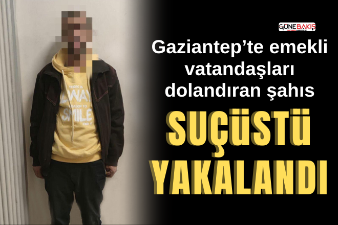 Gaziantep’te emekli vatandaşları dolandıran şahıs suçüstü yakalandı