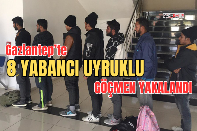 Gaziantep’te 8 Yabancı uyruklu göçmen yakalandı