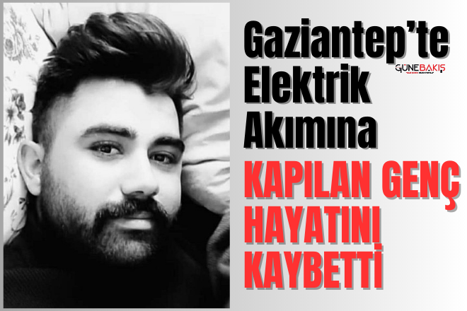 Gaziantep’te elektrik akımına  kapılan genç hayatını kaybetti