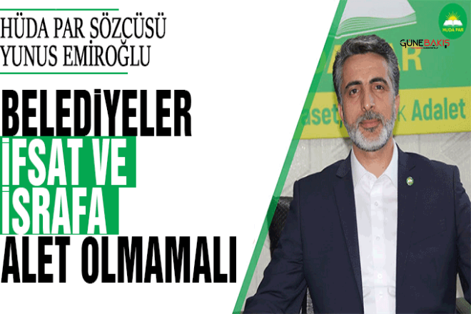 HÜDA PAR Sözcüsü Emiroğlu: Belediyeler ifsat ve israfa alet olmamalı