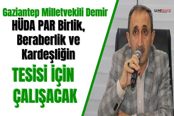 Gaziantep Milletvekili Demir: HÜDA PAR birlik, beraberlik ve kardeşliğin tesisi için çalışacak