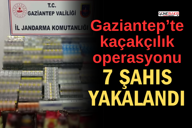 Gaziantep’te kaçakçılık operasyonu: 7 şahıs yakalandı