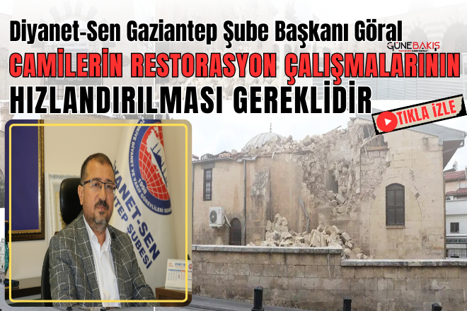 Diyanet-Sen Gaziantep Şube Başkanı Göral: Camilerin restorasyon çalışmalarının hızlandırılması gereklidir