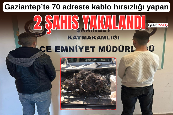 Gaziantep’te 70 adreste kablo hırsızlığı yapan 2 şahıs yakalandı