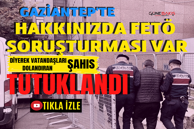 Gaziantep'te 'Hakkınızda FETÖ Soruşturması Var' diyerek vatandaşları dolandıran şahıs yakalandı