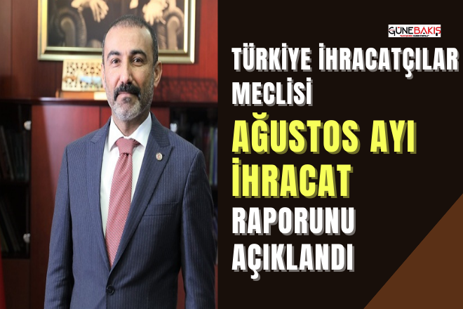 Türkiye İhracatçılar Meclisi ağustos ayı ihracat raporunu açıklandı