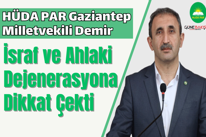 HÜDA PAR Gaziantep Milletvekili Demir, israf ve ahlaki dejenerasyona dikkat çekti