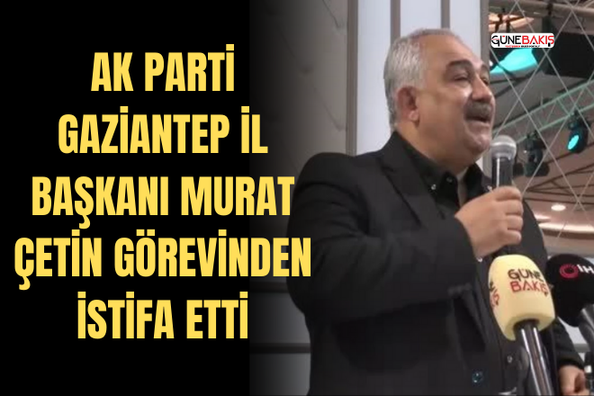 AK Parti Gaziantep İl Başkanı Murat Çetin görevinden istifa etti