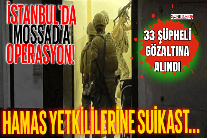 İstanbul merkezli MOSSAD operasyonu: 33 gözaltı