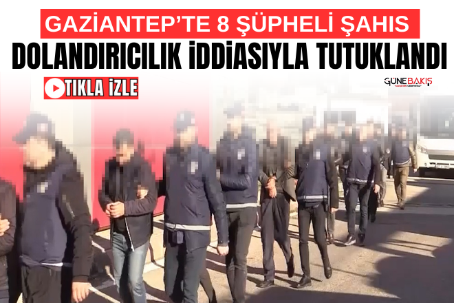 Gaziantep’te 8 şüpheli şahıs dolandırıcılık iddiasıyla tutuklandı