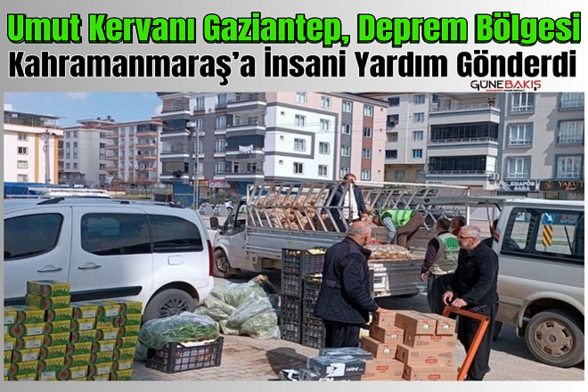 Umut Kervanı Gaziantep, deprem bölgesi Kahramanmaraş’a insani yardım gönderdi