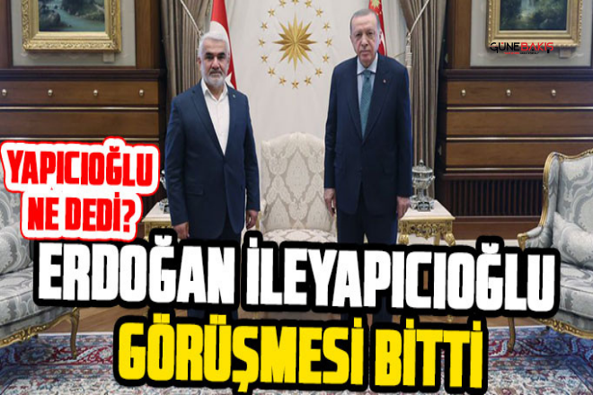 Erdoğan ile Yapıcıoğlu görüşmesi sona erdi! Yapıcıoğlu ne dedi?