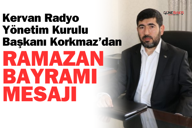 Kervan Radyo Yönetim Kurulu Başkanı Korkmaz’dan Ramazan Bayramı mesajı