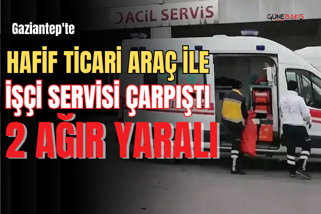 Gaziantep'te hafif ticari araç ile işçi servisi çarpıştı: 2 ağır yaralı