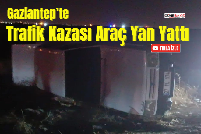 Gaziantep’te trafik kazası araç yan yattı