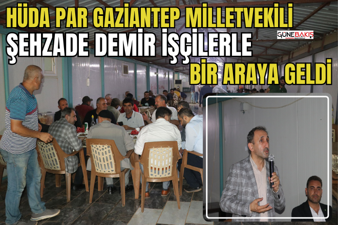 HÜDA PAR Gaziantep Milletvekili Şehzade Demir işçilerle bir araya geldi