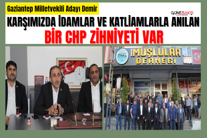 Gaziantep Milletvekili Adayı Demir: Karşımızda idamlar ve katliamlarla anılan bir CHP zihniyeti var