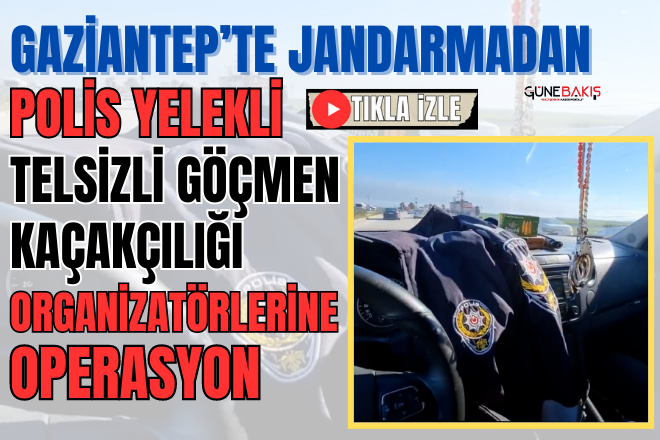 Gaziantep’te Jandarmadan polis yelekli, telsizli göçmen kaçakçılığı organizatörlerine operasyon