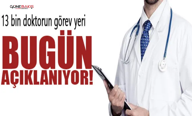 13 bin doktorun görev yeri bugün belirlenecek