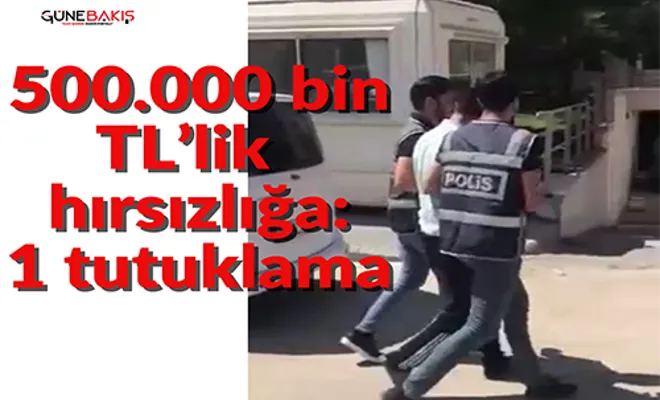 500.000 bin TL’lik  hırsızlığa 1  tutuklama