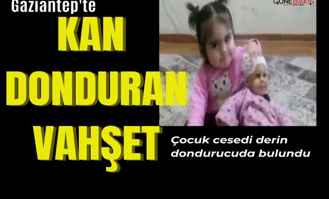 Gaziantep'te vahşet: Çocuk cesedi derin dondurucuda bulundu