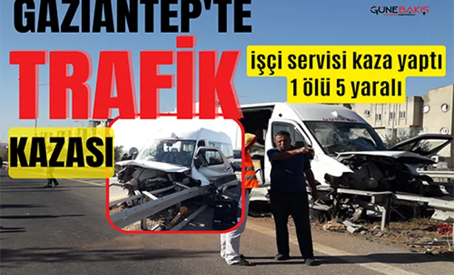 Gaziantep'te işçi servisi kaza yaptı: 1 ölü 5 yaralı