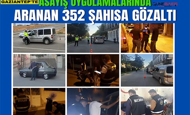 Gaziantep’te asayiş uygulamalarında aranan 352 şahıs gözaltına alındı