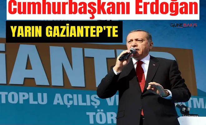 Cumhurbaşkanı Erdoğan yarın Gaziantep’te