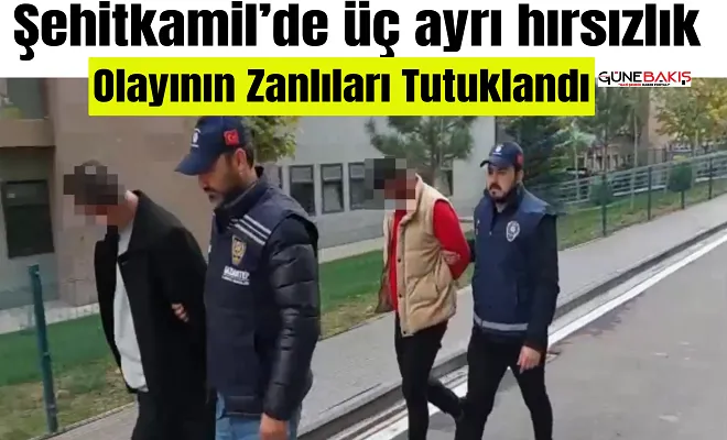 Şehitkamil’de üç ayrı hırsızlık olayının zanlıları tutuklandı
