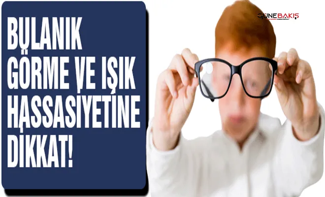 Gözde bulanık görme ve ışık hassasiyetine dikkat!