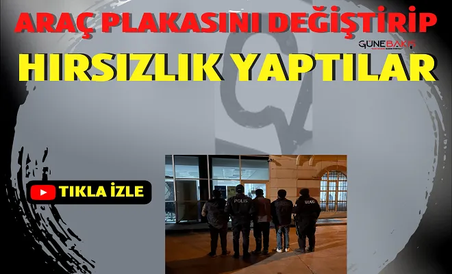 Araç plakasını değiştirip hırsızlık yaptılar