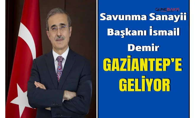 Savunma Sanayii Başkanı İsmail Demir Gaziantep’e geliyor